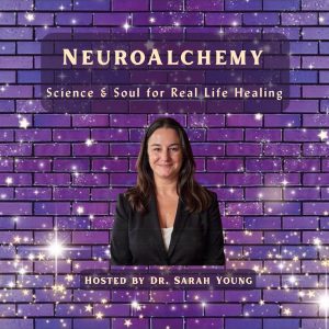 NeuroAlchemy podcast cover featuring Dr. Sarah Young, Science + Soul healing for real-life transformation